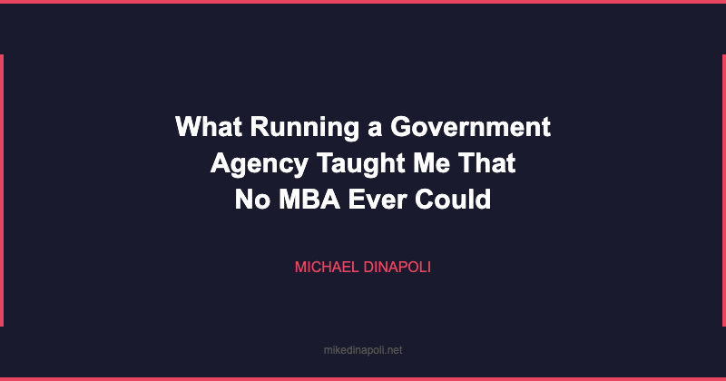 What Running a Government Agency Taught Me That No MBA Ever Could